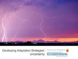 Training for Adaptation
Developing Adaptation Strategies:
                     Uncertainty
 