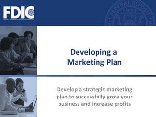 Develop a strategic marketing
plan to successfully grow your
business and increase profits
Developing a
Marketing Plan
 