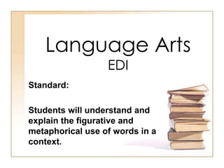Language ArtsEDI Standard:  Students will understand and explain the figurative and metaphorical use of words in a context. 