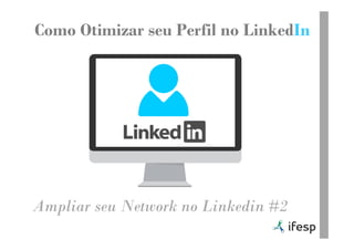 Como Otimizar seu Perfil no LinkedIn
Ampliar seu Network no Linkedin #2
 