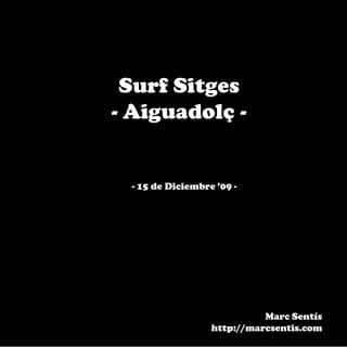 Surf Sitges
- Aiguadolç -


 - 15 de Diciembre ’09 -




                            Marc Sentís
                  http://marcsentis.com
 