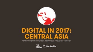 1
DIGITAL IN 2017:
A STUDY OF INTERNET, SOCIAL MEDIA, AND MOBILE USE THROUGHOUT THE REGION
CENTRAL ASIA
 