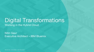 Nitin Gaur
Executive Architect – IBM Bluemix
Digital Transformations
Working in the Hybrid Cloud
IBM Hybrid Cloud :: IBM Confidential :: ©2015 IBM Corporation ￼
 