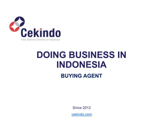BUYING AGENT
cekindo.com
Since 2012
DOING BUSINESS IN
INDONESIA
 
