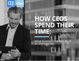 HOW CEOS
SPEND THEIR
TIME:
What business leaders do in
an average day.
 