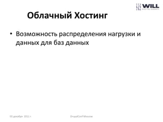 Облачный Хостинг
• Возможность распределения нагрузки и
  данных для баз данных




03 декабря 2011 г.    DrupalConf Moscow
 