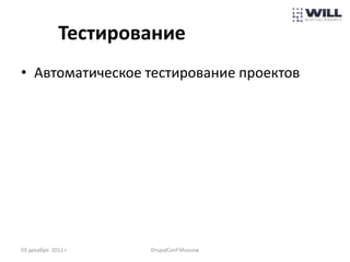 Тестирование
• Автоматическое тестирование проектов




03 декабря 2011 г.    DrupalConf Moscow
 