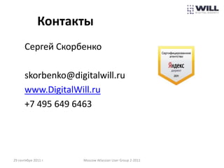 Контакты
       Сергей Скорбенко

       skorbenko@digitalwill.ru
       www.DigitalWill.ru
       +7 495 649 6463




29 сентября 2011 г.   Moscow Atlassian User Group 2-2011
 