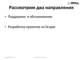 Рассмотрим два направления
• Поддержка и обслуживание

• Разработка проектов на Drupal




03 декабря 2011 г.   DrupalConf Moscow
 