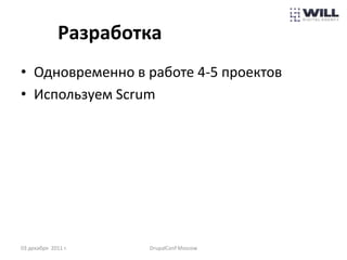 Разработка
• Одновременно в работе 4-5 проектов
• Используем Scrum




03 декабря 2011 г.    DrupalConf Moscow
 