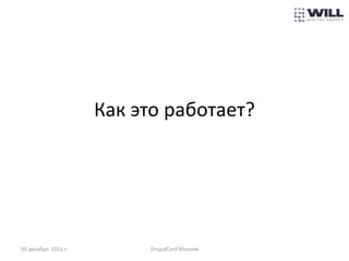 Как это работает?




03 декабря 2011 г.        DrupalConf Moscow
 