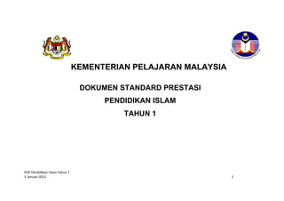 KEMENTERIAN PELAJARAN MALAYSIA
DOKUMEN STANDARD PRESTASI
PENDIDIKAN ISLAM
TAHUN 1

DSP Pendidikan Islam Tahun 1
5 Januari 2012

1

 