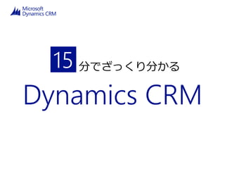分でざっくり分かる
Dynamics CRM
15
 