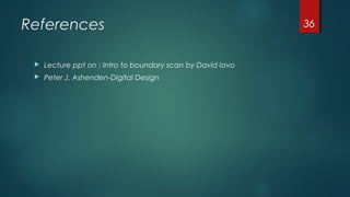 References
 Lecture ppt on : Intro to boundary scan by David lavo
 Peter J. Ashenden-Digital Design
36
 