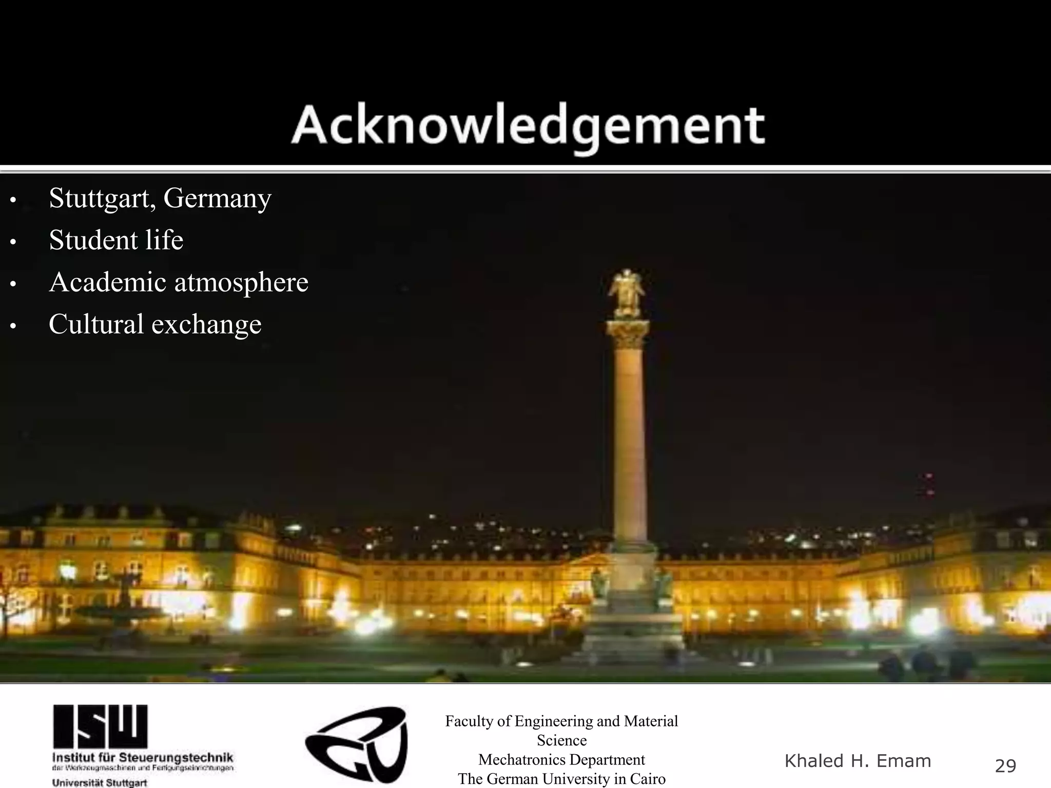 Faculty of Engineering and Material
Science
Mechatronics Department
The German University in Cairo
Khaled H. Emam 29
• Stuttgart, Germany
• Student life
• Academic atmosphere
• Cultural exchange
 