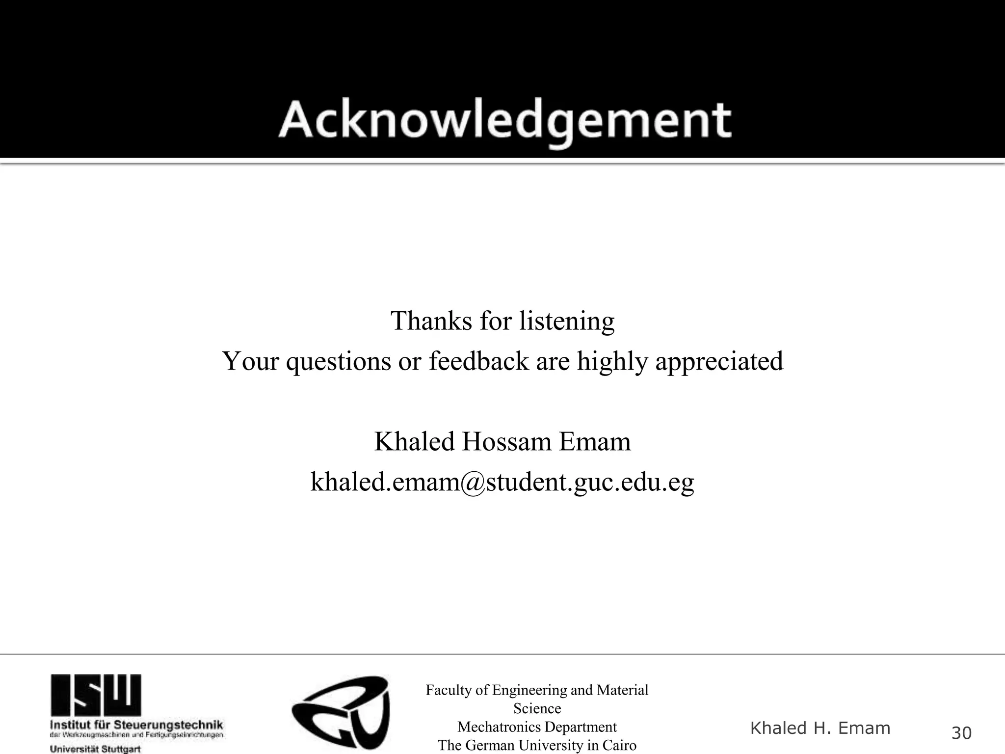 Faculty of Engineering and Material
Science
Mechatronics Department
The German University in Cairo
Khaled H. Emam 30
Thanks for listening
Your questions or feedback are highly appreciated
Khaled Hossam Emam
khaled.emam@student.guc.edu.eg
 