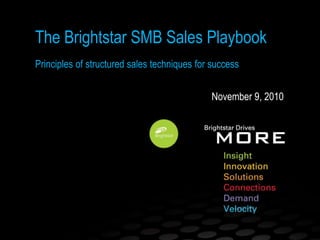 November 9, 2010
The Brightstar SMB Sales Playbook
Principles of structured sales techniques for success
 