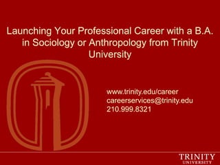 Launching Your Professional Career with a B.A.
in Sociology or Anthropology from Trinity
University
www.trinity.edu/career
careerservices@trinity.edu
210.999.8321
 
