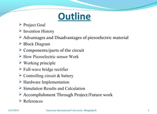 Outline
 Project Goal
 Invention History
 Advantages and Disadvantages of piezoelectric material
 Block Diagram
 Comp...