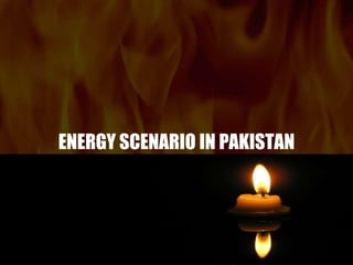 ENERGY SCENARIO IN PAKISTAN
 