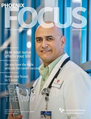 Your Alumni Magazine | Summer 2015 alumni.phoenix.edu
Carlos Ramirez, MSN ’09
Executive Director of AccentCare Home Health
El Centro, California
How your name
affects your life
Do you have the right
attitude for career success?
Boost your brand
in 5 steps
LEADING
THE WAY
 