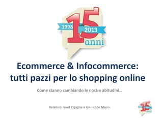Ecommerce & Infocommerce:
tutti pazzi per lo shopping online
Come stanno cambiando le nostre abitudini…
Relatori: Josef Cigagna e Giuseppe Musiu
 