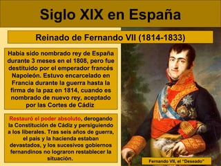 Siglo XIX en España
Reinado de Fernando VII (1814-1833)
Había sido nombrado rey de España
durante 3 meses en el 1808, pero...