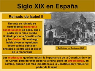 Siglo XIX en España
Reinado de Isabel II
Durante su reinado se
consolidó la monarquía
constitucional, es decir, que el
pod...