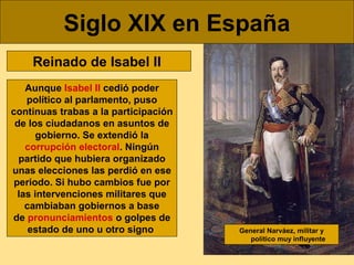 Siglo XIX en España
Reinado de Isabel II
Aunque Isabel II cedió poder
político al parlamento, puso
continuas trabas a la p...