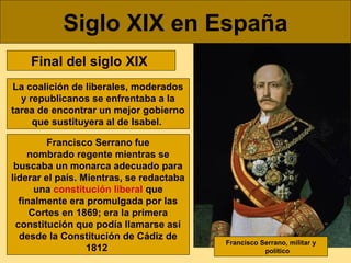 Siglo XIX en España
Final del siglo XIX
La coalición de liberales, moderados
y republicanos se enfrentaba a la
tarea de en...