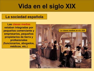 Vida en el siglo XIX
La sociedad española
Las clases medias
estaban integradas por
pequeños comerciante y
empresarios, peq...