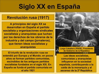 Siglo XX en España
Revolución rusa (1917)
A principios del siglo XX se
desarrollan en España el partido
socialista y organ...