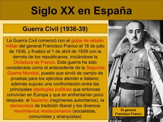 Siglo XX en España
Guerra Civil (1936-39)
La Guerra Civil comenzó con el golpe de estado
militar del general Francisco Fra...