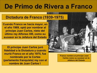 De Primo de Rivera a Franco
Dictadura de Franco (1939-1975)
Cuando Franco se hacía mayor, en
el año 1969, optó por nombrar...