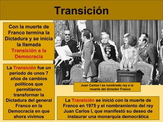 Transición
Con la muerte de
Franco termina la
Dictadura y se inicia
la llamada
Transición a la
Democracia
La Transición fu...