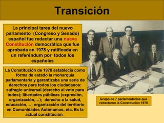 Transición
La principal tarea del nuevo
parlamento (Congreso y Senado)
español fue redactar una nueva
Constitución democrá...