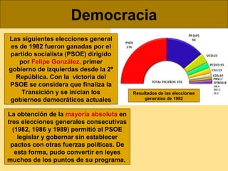 Democracia
Las siguientes elecciones general
es de 1982 fueron ganadas por el
partido socialista (PSOE) dirigido
por Felip...