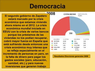 Democracia
El segundo gobierno de Zapatero
estará marcado por la crisis
económica que estamos viviendo
ahora mismo en el 2...