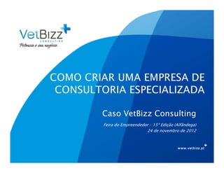 Caso VetBizz Consulting
Feira do Empreendedor – 15ª Edição (Alfândega)
                    24 de novembro de 2012
 