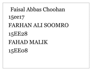 Faisal Abbas Choohan
15ee17
FARHAN ALI SOOMRO
15EE28
FAHAD MALIK
15EE08
 