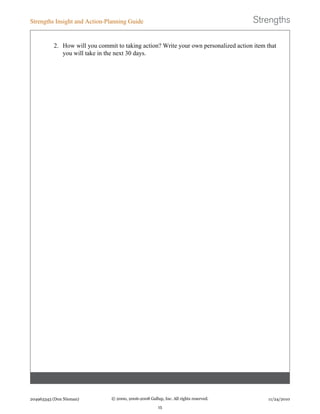 2. How will you commit to taking action? Write your own personalized action item that
you will take in the next 30 days.
Strengths Insight and Action-Planning Guide
204963343 (Don Nieman) © 2000, 2006-2008 Gallup, Inc. All rights reserved.
15
11/24/2010
 