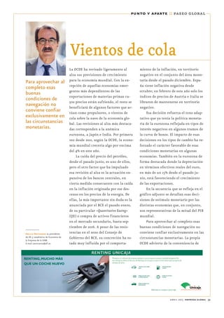 abril 2015 empresa global 39
punto y aparte :: paseo global
Vientos de cola
La OCDE ha revisado ligeramente al
alza sus previsiones de crecimiento
para la economía mundial. Con la ex-
cepción de aquellas economías emer-
gentes más dependientes de las
exportaciones de materias primas cu-
yos precios están sufriendo, el resto se
beneficiará de algunos factores que ac-
túan como propulsores, o vientos de
cola sobre la nave de la economía glo-
bal. Las revisiones al alza más destaca-
das corresponden a la anémica
eurozona, a Japón e India. Por primera
vez desde 2011, según la OCDE, la econo-
mía mundial crecería algo por encima
del 4% en este año.
La caída del precio del petróleo,
desde el pasado junio, es uno de ellos,
pero el otro factor que ha impulsado
esa revisión al alza es la actuación ex-
pansiva de los bancos centrales, en
cierta medida consecuente con la caída
en la inflación originada por ese des-
censo en los precios de la energía. De
ellas, la más importante sin duda es la
anunciada por el BCE el pasado enero,
de su particular «Quantitative Easing»
(QE) o compra de activos financieros
en el mercado secundario, hasta sep-
tiembre de 2016. A pesar de las resis-
tencias en el seno del Consejo de
Gobierno del BCE, su concreción ha es-
tado muy influida por el comporta-
miento de la inflación, en territorio
negativo en el conjunto del área mone-
taria desde el pasado diciembre. Espa-
ña tiene inflación negativa desde
octubre; en febrero de este año solo los
índices de precios de Austria e Italia se
libraron de mantenerse en territorio
negativo.
Esa decisión refuerza el tono adap-
tativo que ya tenía la política moneta-
ria de la eurozona reflejada en tipos de
interés negativos en algunos tramos de
la curva de bonos. El impacto de esas
decisiones en los tipos de cambio ha re-
forzado el carácter favorable de esas
condiciones monetarias en algunas
economías. También en la eurozona de
forma destacada donde la depreciación
en términos efectivos reales del euro,
en más de un 15% desde el pasado ju-
nio, está favoreciendo el crecimiento
de las exportaciones.
En la secuencia que se refleja en el
gráfico adjunto se detallan esas deci-
siones de estímulo monetario por las
distintas economías que, en conjunto,
son representativas de la mitad del PIB
mundial.
Para aprovechar al completo esas
buenas condiciones de navegación no
conviene confiar exclusivamente en las
circunstancias monetarias. La propia
OCDE advierte de la conveniencia de
Para aprovechar al
completo esas
buenas
condiciones de
navegación no
conviene confiar
exclusivamente en
las circunstancias
monetarias.
Emilio Ontiveros es presidente
de Aﬁ y catedrático de Economía de
la Empresa de la UAM.
E-mail: eontiveros@afi.es
 