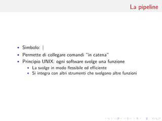 .
.
.
.
.
.
.
.
.
.
.
.
.
.
.
.
.
.
.
.
.
.
.
.
.
.
.
.
.
.
.
.
.
.
.
.
.
.
.
.
La pipeline
• Simbolo: |
• Permette di collegare comandi ”in catena”
• Principio UNIX: ogni software svolge una funzione
• La svolge in modo flessibile ed efficiente
• Si integra con altri strumenti che svolgono altre funzioni
 