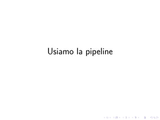 .
.
.
.
.
.
.
.
.
.
.
.
.
.
.
.
.
.
.
.
.
.
.
.
.
.
.
.
.
.
.
.
.
.
.
.
.
.
.
.
Usiamo la pipeline
 