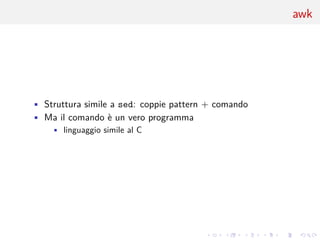 .
.
.
.
.
.
.
.
.
.
.
.
.
.
.
.
.
.
.
.
.
.
.
.
.
.
.
.
.
.
.
.
.
.
.
.
.
.
.
.
awk
• Struttura simile a sed: coppie pattern + comando
• Ma il comando è un vero programma
• linguaggio simile al C
 
