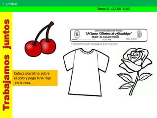 I - Unidad:
Tema: EL COLOR ROJO
Coloca plastilina sobre
el polo y pega lana roja
en la rosa.
 