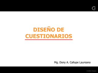© 2002 Cheskin
DISEÑO DE
CUESTIONARIOS
Mg. Dony A. Callupe Laureano
 
