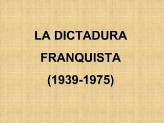 LA DICTADURA FRANQUISTA (1939-1975) 