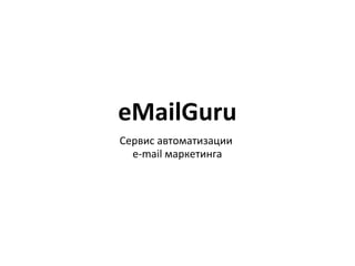 eMailGuru
Сервис автоматизации
e-mail маркетинга
 