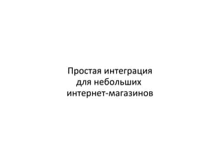 Простая интеграция
для небольших
интернет-магазинов
 